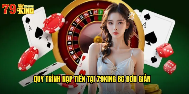 Quy trình nạp tiền tại 79King BG đơn giản