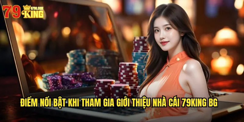 Điểm nổi bật khi tham gia giới thiệu nhà cái 79king bg