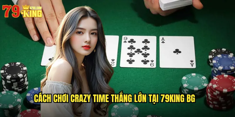 Cách chơi crazy time thắng lớn tại 79king bg